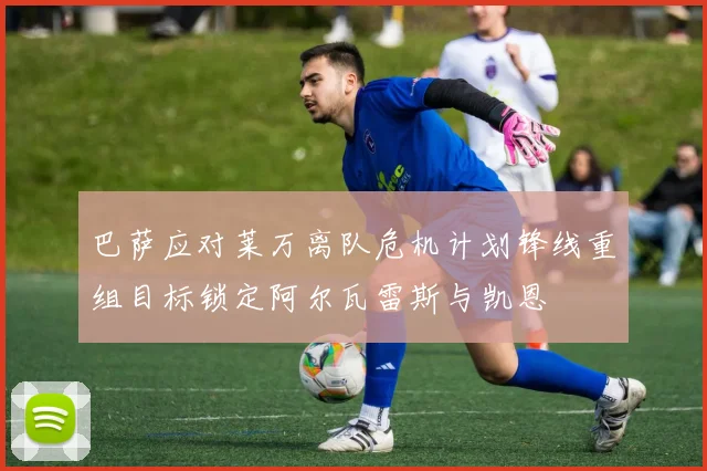 巴萨应对莱万离队危机计划锋线重组目标锁定阿尔瓦雷斯与凯恩