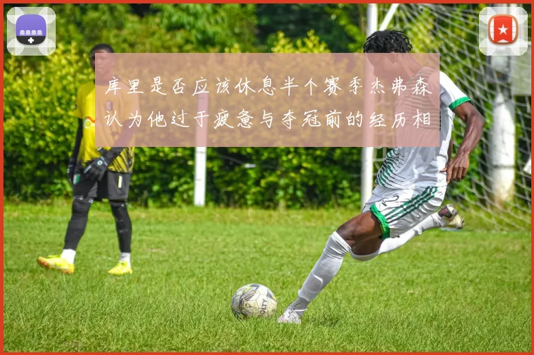 库里是否应该休息半个赛季杰弗森认为他过于疲惫与夺冠前的经历相似