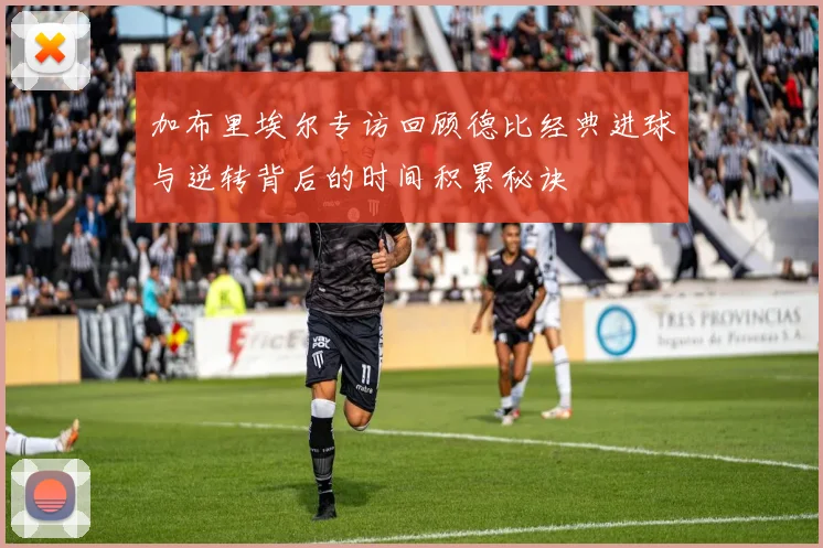 加布里埃尔专访回顾德比经典进球与逆转背后的时间积累秘诀