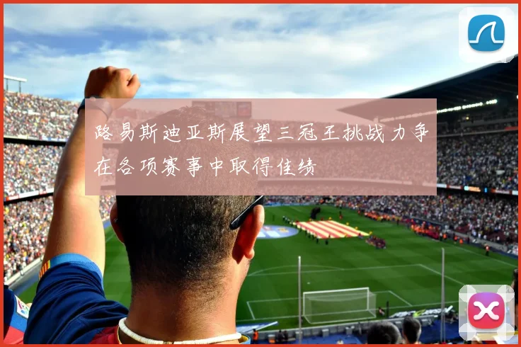 路易斯迪亚斯展望三冠王挑战力争在各项赛事中取得佳绩