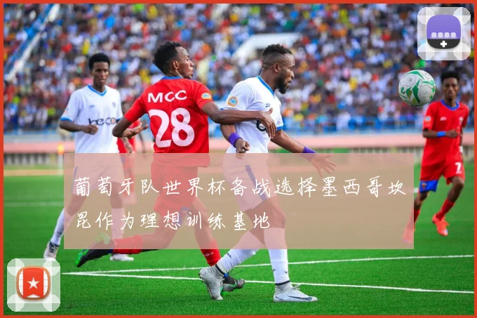 葡萄牙队世界杯备战选择墨西哥坎昆作为理想训练基地