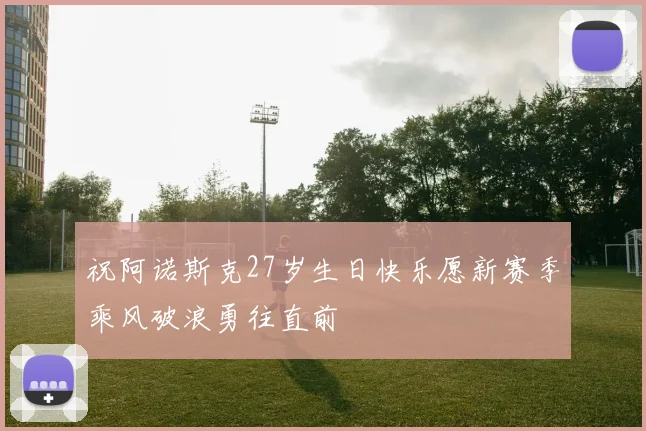 祝阿诺斯克27岁生日快乐愿新赛季乘风破浪勇往直前