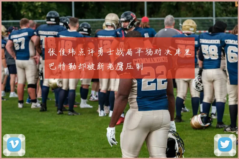 张佳玮点评勇士战局半场对决库里巴特勒却被新老鹰压制