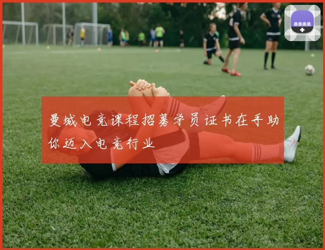 曼城电竞课程招募学员证书在手助你迈入电竞行业