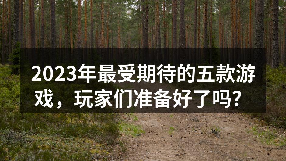 2023年最受期待的五款游戏，玩家们准备
