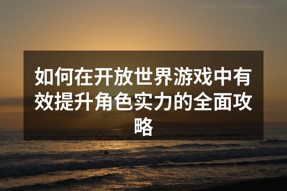 如何在开放世界游戏中有效提升角色实力的全