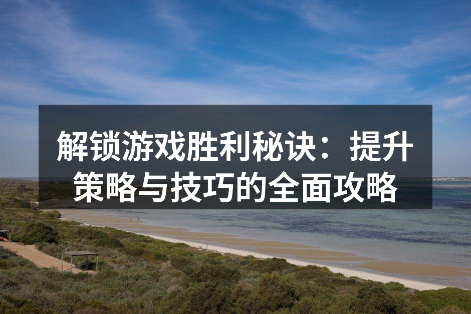 解锁游戏胜利秘诀：提升策略与技巧的全面攻略